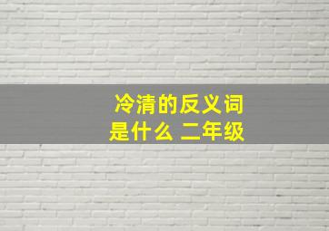 冷清的反义词是什么 二年级